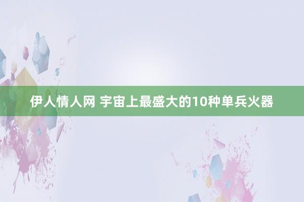 伊人情人网 宇宙上最盛大的10种单兵火器
