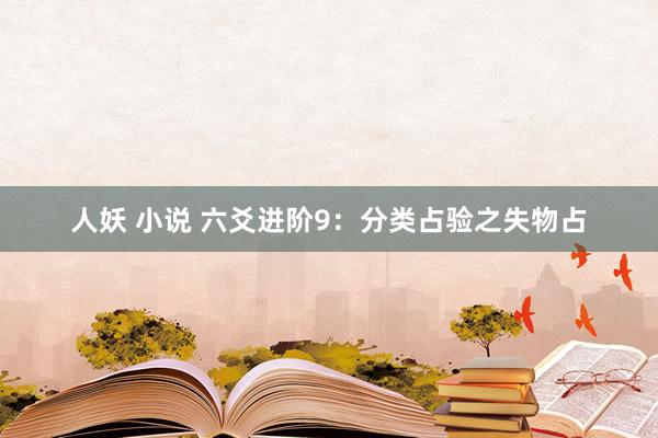 人妖 小说 六爻进阶9：分类占验之失物占