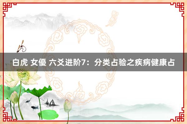 白虎 女優 六爻进阶7：分类占验之疾病健康占