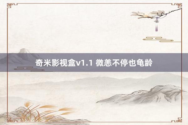 奇米影视盒v1.1 微恙不停也龟龄