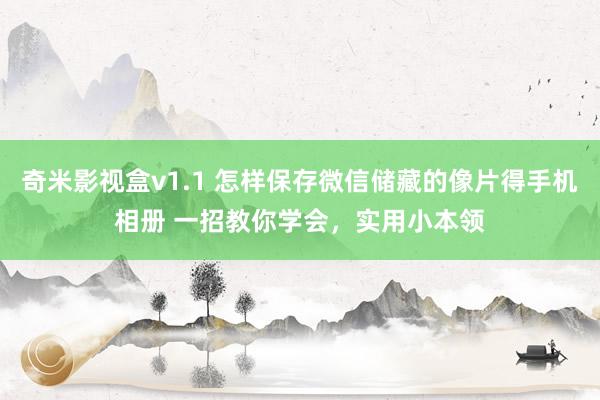 奇米影视盒v1.1 怎样保存微信储藏的像片得手机相册 一招教你学会,实用小本领
