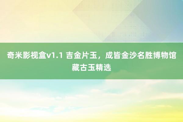 奇米影视盒v1.1 吉金片玉，成皆金沙名胜博物馆藏古玉精选