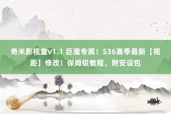 奇米影视盒v1.1 巨魔专属！S36赛季最新【视距】修改！保姆级教程，附安设包