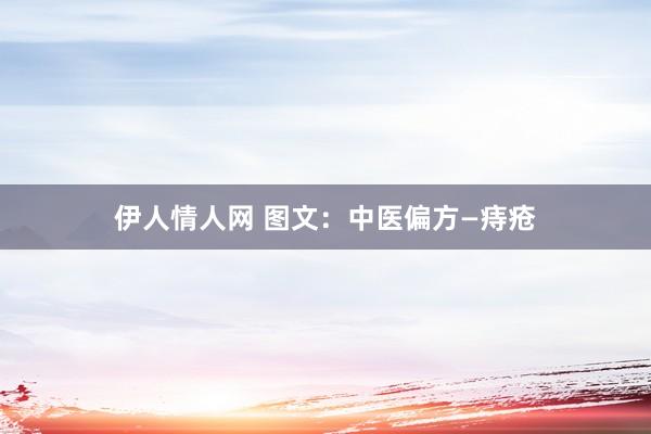 伊人情人网 图文:中医偏方—痔疮