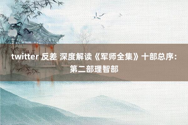 twitter 反差 深度解读《军师全集》十部总序：第二部理智部