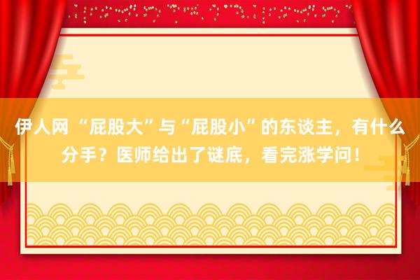 伊人网 “屁股大”与“屁股小”的东谈主，有什么分手？医师给出了谜底，看完涨学问！