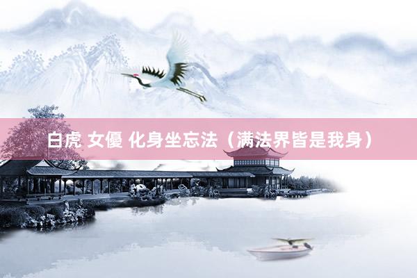 白虎 女優 化身坐忘法（满法界皆是我身）