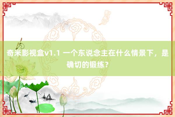 奇米影视盒v1.1 一个东说念主在什么情景下，是确切的锻练？