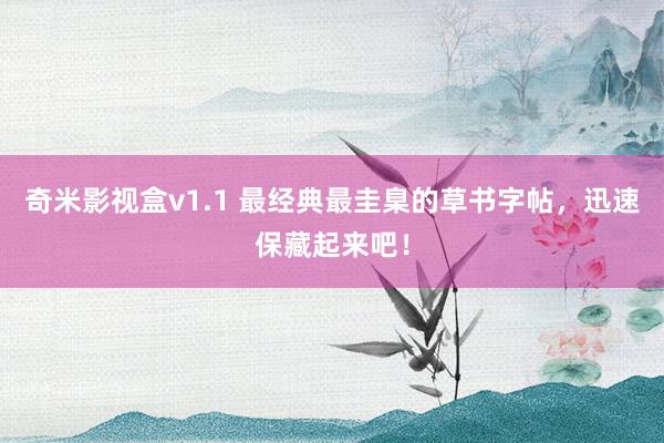 奇米影视盒v1.1 最经典最圭臬的草书字帖，迅速保藏起来吧！