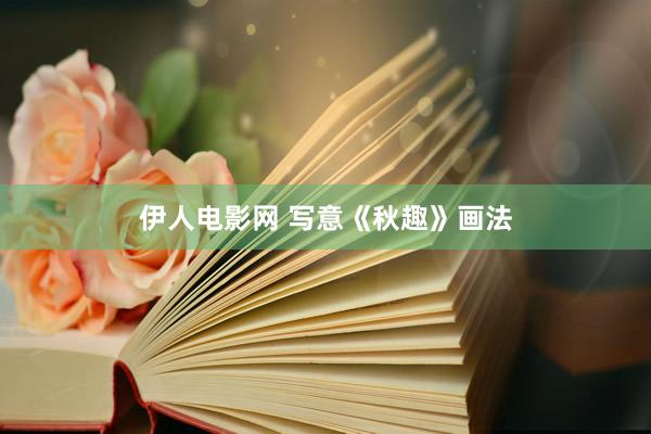 伊人电影网 写意《秋趣》画法