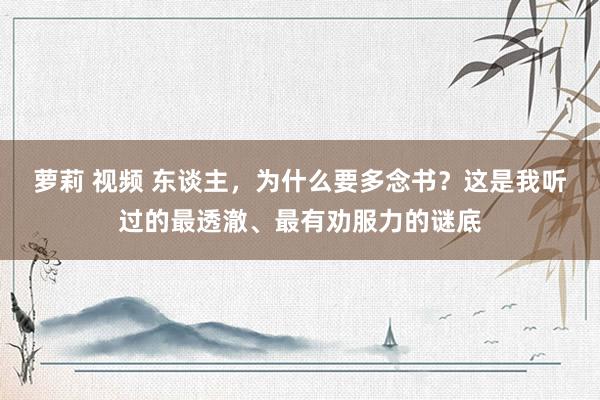 萝莉 视频 东谈主，为什么要多念书？这是我听过的最透澈、最有劝服力的谜底