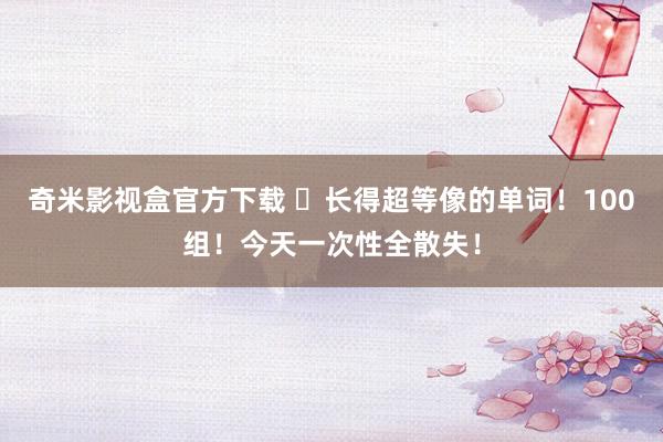 奇米影视盒官方下载 ​长得超等像的单词！100组！今天一次性全散失！